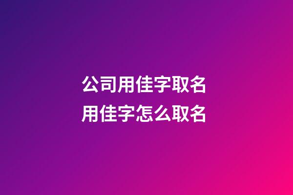 公司用佳字取名 用佳字怎么取名-第1張-公司起名-玄機派